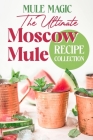 Mule Magic: The Ultimate Moscow Mule Recipe Collection: Cocktail Recipes By Maisie Bartlett Cover Image