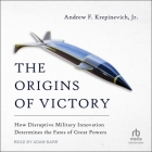 The Origins of Victory: How Disruptive Military Innovation Determines the Fates of Great Powers By Jr., Adam Barr (Read by) Cover Image