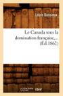 Le Canada Sous La Domination Française (Éd.1862) (Histoire) By Louis Dussieux Cover Image