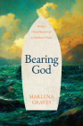 Bearing God: Living a Christ-Formed Life in Uncharted Waters By Marlena Graves Cover Image
