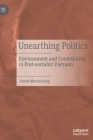 Unearthing Politics: Environment and Contestation in Post-Socialist Vietnam By Jason Morris-Jung Cover Image