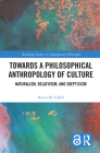 Towards a Philosophical Anthropology of Culture: Naturalism, Relativism, and Skepticism (Routledge Studies in Contemporary Philosophy) By Kevin M. Cahill Cover Image