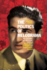 The Politics of Melodrama: The Cultural and Political Lives of Ihsan Abdel Kouddous and Gamal Abdel Nasser By Jonathan Smolin Cover Image