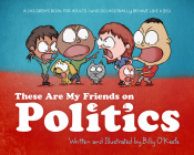 These Are My Friends on Politics: A Children's Book for Adults Who Occasionally Behave Like Kids By Billy O'Keefe Cover Image