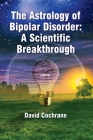 The Astrology of Bipolar Disorder: A Scientific Breakthrough By David Cochrane Cover Image