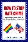 How to Stop Hate Crime: My Guide to Engage Police & City Officials to Quell the Violence By Jack Castiglione Cover Image