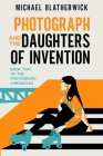 Photograph and the Daughters of Invention By Michael Blatherwick Cover Image