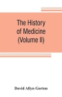 The history of medicine, philosophical and critical, from its origin to the twentieth century (Volume II) By David Allyn Gorton Cover Image
