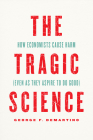 The Tragic Science: How Economists Cause Harm (Even as They Aspire to Do Good) By Professor George F. DeMartino Cover Image