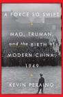 A Force So Swift: Mao, Truman, and the Birth of Modern China, 1949 By Kevin Peraino Cover Image