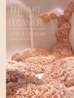 The Art of the Flower: A Photographic Collection of Iconic Floral Installations by Celebrity Florist Jeff Leatham Cover Image
