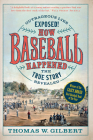How Baseball Happened: Outrageous Lies Exposed! the True Story Revealed By Thomas W. Gilbert, John Thorn (Introduction by) Cover Image