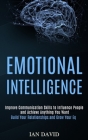 Emotional Intelligence: Improve Communication Skills to Influence People and Achieve Anything You Want (Build Your Relationships and Grow Your Cover Image