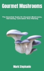 Gourmet Mushrooms: The Essential Guide On Gourmet Mushrooms, Harvesting, Cultivation And Planting Cover Image
