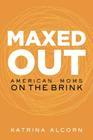 Maxed Out: American Moms on the Brink By Katrina Alcorn Cover Image