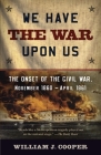 We Have the War Upon Us: The Onset of the Civil War, November 1860-April 1861 (Vintage Civil War Library) By William J. Cooper Cover Image