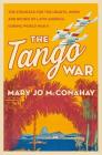 The Tango War: The Struggle for the Hearts, Minds and Riches of Latin America During World War II By Mary Jo McConahay Cover Image