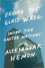 Behind the Glass Wall: Inside the United Nations By Aleksandar Hemon, Peter van Agtmael (Photographs by) Cover Image