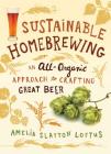 Sustainable Homebrewing: An All-Organic Approach to Crafting Great Beer By Amelia Slayton Loftus Cover Image