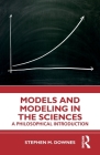 Models and Modeling in the Sciences: A Philosophical Introduction By Stephen M. Downes Cover Image