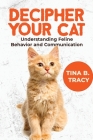 Decipher Your Cat: Understanding Feline Behavior and Communication By Tina B. Tracy Cover Image