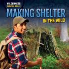 Making Shelter in the Wild (Wilderness Survival Skills) By Dave Mack Cover Image