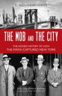 The Mob and the City: The Hidden History of How the Mafia Captured New York By C. Alexander Hortis, James B. Jacobs (Foreword by) Cover Image