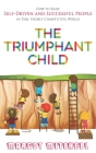 The Triumphant Child: How to Raise Self-Driven and Successful People in this Highly Competitive World By Margot Mitchell Cover Image