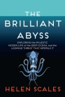 The Brilliant Abyss: Exploring the Majestic Hidden Life of the Deep Ocean, and the Looming Threat That Imperils It By Helen Scales Cover Image