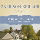 Home on the Prairie: Stories from Lake Wobegon By Garrison Keillor, Garrison Keillor (Read by), Garrison Keillor (Interviewer) Cover Image