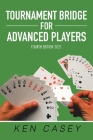 Tournament Bridge for Advanced Players: Fourth Edition 2021 By Ken Casey Cover Image