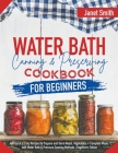 Water Bath Canning and Preserving Cookbook for Beginners: 400 Quick & Easy Recipes to Prepare and Store Meats, Vegetables + Complete Meals with Water By Janet Smith Cover Image