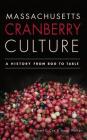 Massachusetts Cranberry Culture: A History from Bog to Table By Robert S. Cox, Jacob Walker Cover Image