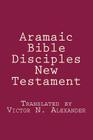 Aramaic Bible: Disciples New Testament By Victor N. Alexander Cover Image