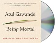 Being Mortal: Medicine and What Matters in the End By Atul Gawande, Robert Petkoff (Read by) Cover Image