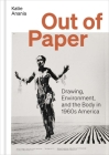 Out of Paper: Drawing, Environment, and the Body in 1960s America By Katie Anania Cover Image