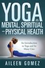Yoga and Your Mental, Spiritual and Physical Health: An Introduction to Yoga and Its Many Uses Cover Image