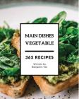Vegetable Main Dishes 365: Enjoy 365 Days with Amazing Vegetable Main Dish Recipes in Your Own Vegetable Main Dish Cookbook! [book 1] By Benjamin Tee Cover Image
