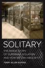 Solitary: The Inside Story of Supermax Isolation and How We Can Abolish It By Terry Allen Kupers Cover Image