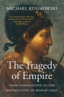 The Tragedy of Empire: From Constantine to the Destruction of Roman Italy (History of the Ancient World) By Michael Kulikowski Cover Image