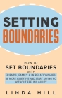 Setting Boundaries: How to Set Boundaries With Friends, Family, and in Relationships, Be More Assertive, and Start Saying No Without Feeli By Linda Hill Cover Image