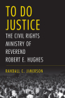 To Do Justice: The Civil Rights Ministry of Reverend Robert E. Hughes (Religion and American Culture) By Randall C. Jimerson Cover Image