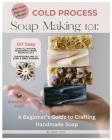 Cold Process Soap Making 101: Beginners Guide to Crafting Handmade Soap Cover Image
