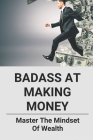 Badass At Making Money: Master The Mindset Of Wealth: Financial Concepts In Financial System Cover Image