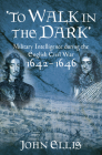 To Walk in the Dark: Military Intelligence in the English Civil War, 1642-1646 By John Ellis Cover Image