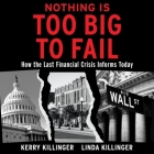 Nothing Is Too Big to Fail Lib/E: How the Last Financial Crisis Informs Today By Linda Killinger, Kerry Killinger, Gary Bennett (Read by) Cover Image