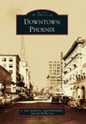 Downtown Phoenix (Images of America) By J. Seth Anderson, Suad Mahmuljin, Jim McPherson Cover Image