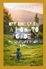 Off the Grid: A How-To Guide To Simplify Your Life: The Basics, Actionable Tips, And Resources That You Need To Know To Start An Off By Ellis Scott Cover Image