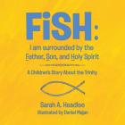 FiSH: i am surrounded by the Father, Son, and Holy Spirit: A Children's Story About the Trinity By Sarah a. Headlee Cover Image