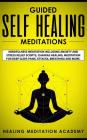 Guided Self Healing Meditations: Mindfulness Meditation Including Anxiety and Stress Relief Scripts, Chakras Healing, Meditation for Deep Sleep, Panic By Healing Meditation Academy Cover Image